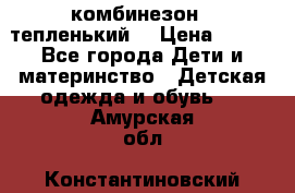 комбинезон   тепленький  › Цена ­ 250 - Все города Дети и материнство » Детская одежда и обувь   . Амурская обл.,Константиновский р-н